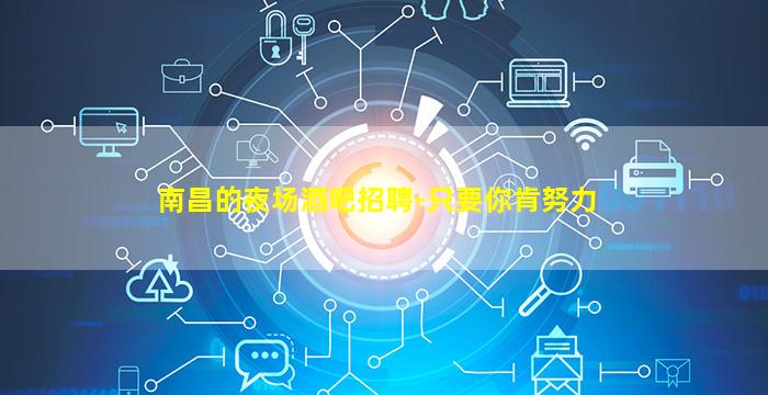 南昌的夜场酒吧招聘-只要你肯努力